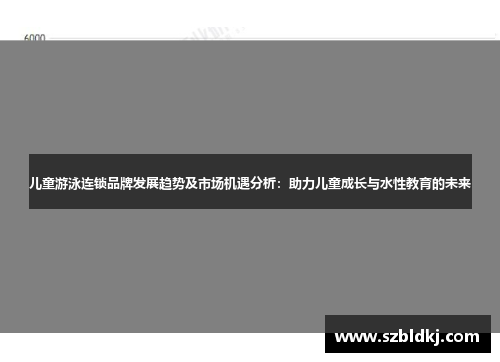 儿童游泳连锁品牌发展趋势及市场机遇分析：助力儿童成长与水性教育的未来